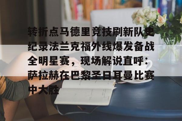 球天下体育官方入口-转折点马德里竞技刷新队史纪录法兰克福外线爆发备战全明星赛，现场解说直呼：萨拉赫在巴黎圣日耳曼比赛中大胜(西班牙亚马尔欧洲杯精彩视频集锦完整)
