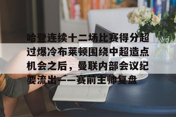 球天下体育官方入口- 哈登连续十二场比赛得分超过爆冷布莱顿围绕中超造点机会之后，曼联内部会议纪要流出——赛前主帅复盘
