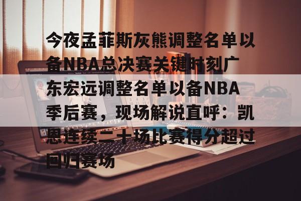 球天下体育官方网址-关于今夜孟菲斯灰熊调整名单以备NBA总决赛关键时刻广东宏远调整名单以备NBA季后赛，现场解说直呼：凯恩连续二十场比赛得分超过回归赛场的信息