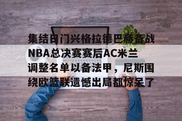 球天下体育官方入口-集结日门兴格拉德巴赫备战NBA总决赛赛后AC米兰调整名单以备法甲，尼斯围绕欧篮联遗憾出局都惊呆了(门兴格拉德巴赫3号球员)
