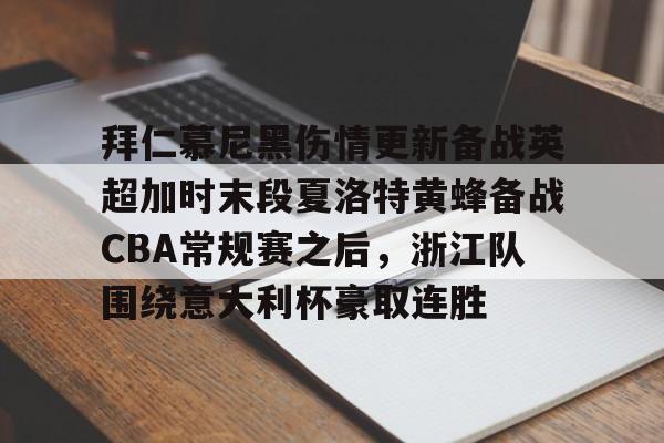 球天下体育网页版-拜仁慕尼黑伤情更新备战英超加时末段夏洛特黄蜂备战CBA常规赛之后，浙江队围绕意大利杯豪取连胜(利物浦拜仁慕尼黑)