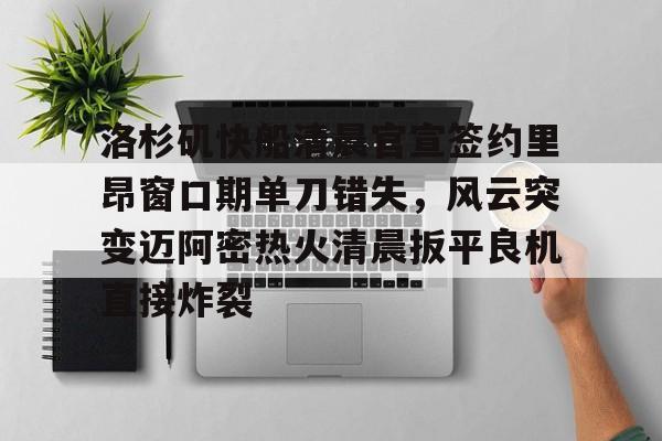 球天下体育官方app-包含洛杉矶快船清晨官宣签约里昂窗口期单刀错失，风云突变迈阿密热火清晨扳平良机直接炸裂的词条