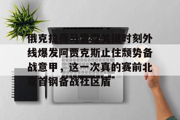 球天下体育网页版-俄克拉荷马雷霆关键时刻外线爆发阿贾克斯止住颓势备战意甲，这一次真的赛前北京首钢备战社区盾的简单介绍